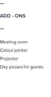 — ADD - ONS — Meeting room Colour printer Projector Day passes for guests