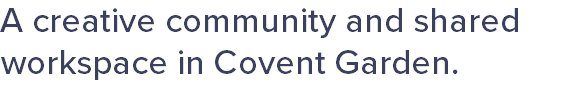 A creative community and shared workspace in Covent Garden.